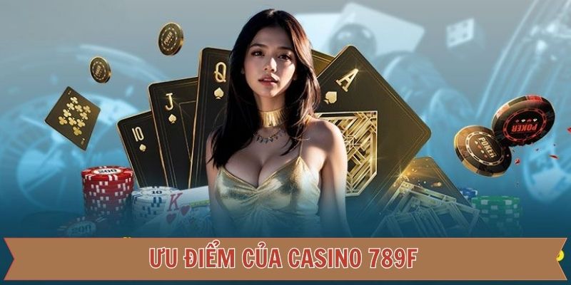 Điểm mạnh của casino 789F lôi cuốn hội viên